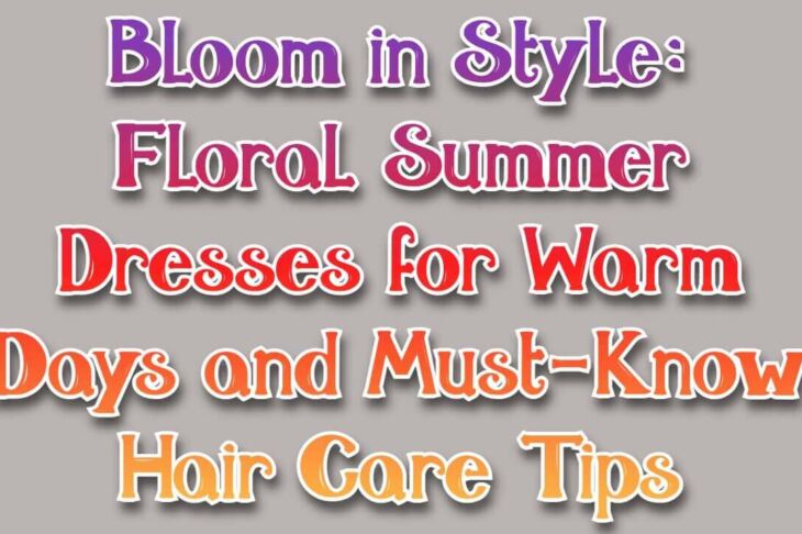 Bloom in Style: Floral Summer Dresses for Warm Days and Must-Know Hair Care Tips